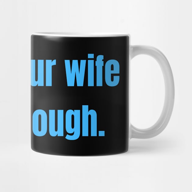 Being Your Wife Is Gift Enough Funny Family Gift by nathalieaynie